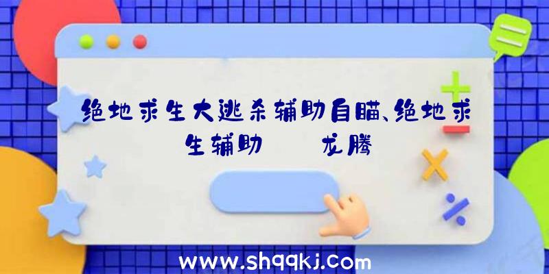 绝地求生大逃杀辅助自瞄、绝地求生辅助